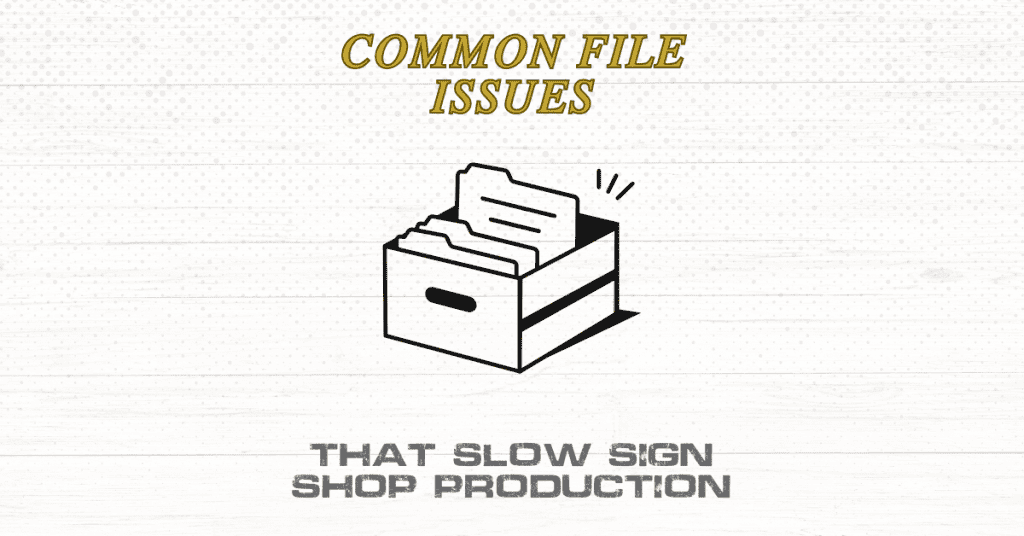Common File Issues That Slow Sign Shop Production